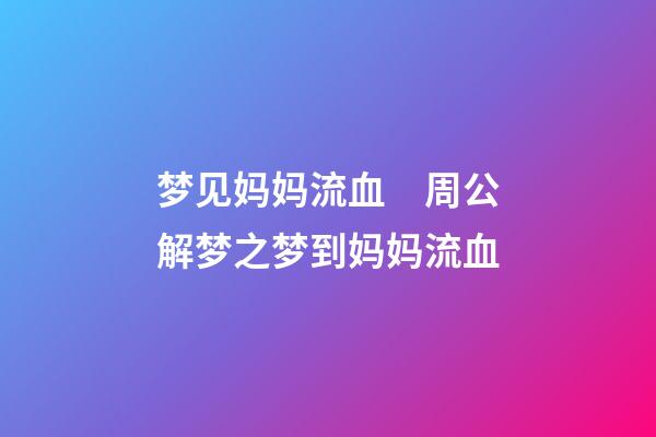 梦见妈妈流血　周公解梦之梦到妈妈流血